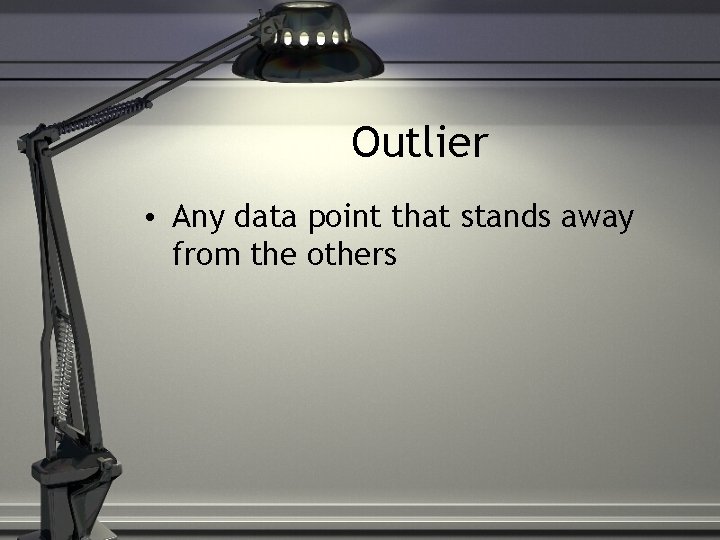 Outlier • Any data point that stands away from the others 