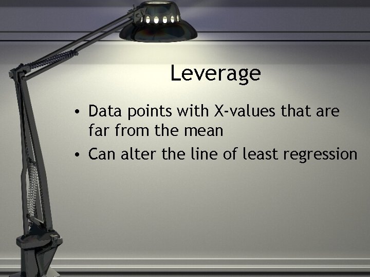 Leverage • Data points with X-values that are far from the mean • Can