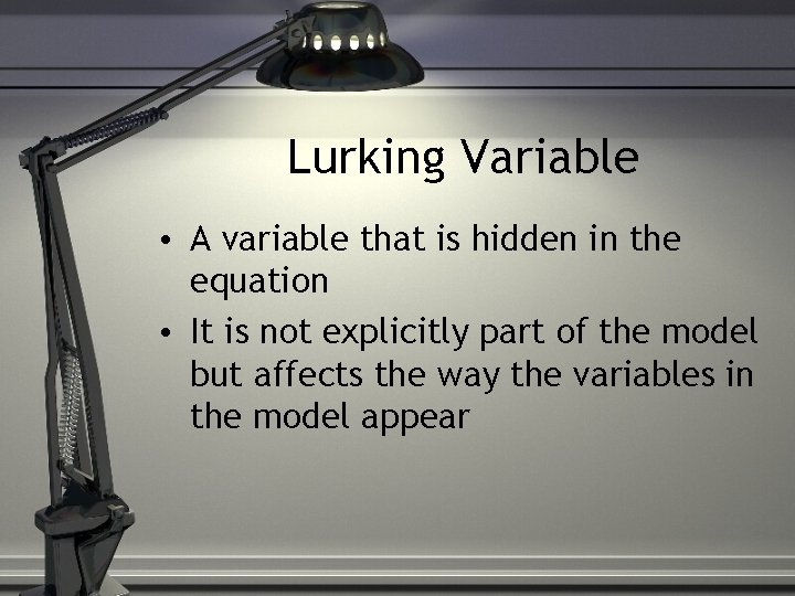 Lurking Variable • A variable that is hidden in the equation • It is