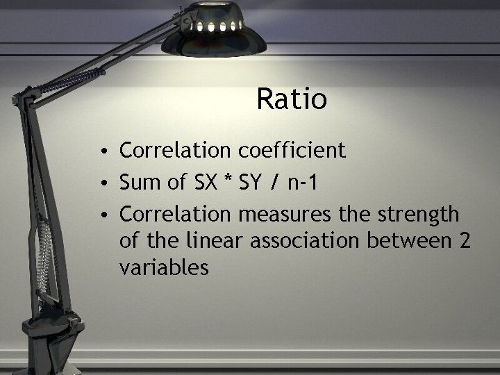 Ratio • Correlation coefficient • Sum of SX * SY / n-1 • Correlation