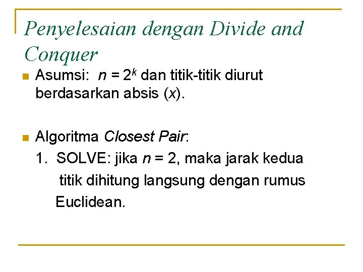 Penyelesaian dengan Divide and Conquer n Asumsi: n = 2 k dan titik-titik diurut