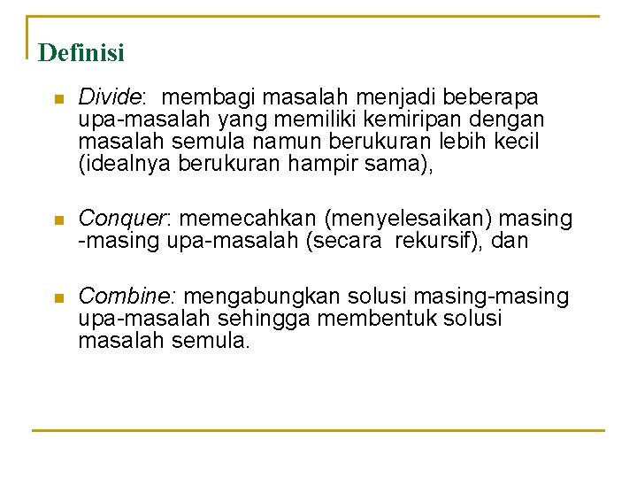 Definisi n Divide: membagi masalah menjadi beberapa upa-masalah yang memiliki kemiripan dengan masalah semula