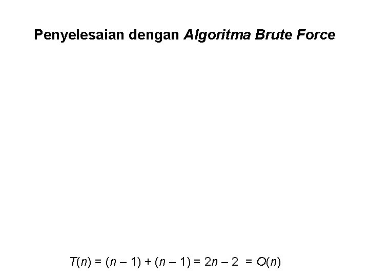 Penyelesaian dengan Algoritma Brute Force T(n) = (n – 1) + (n – 1)