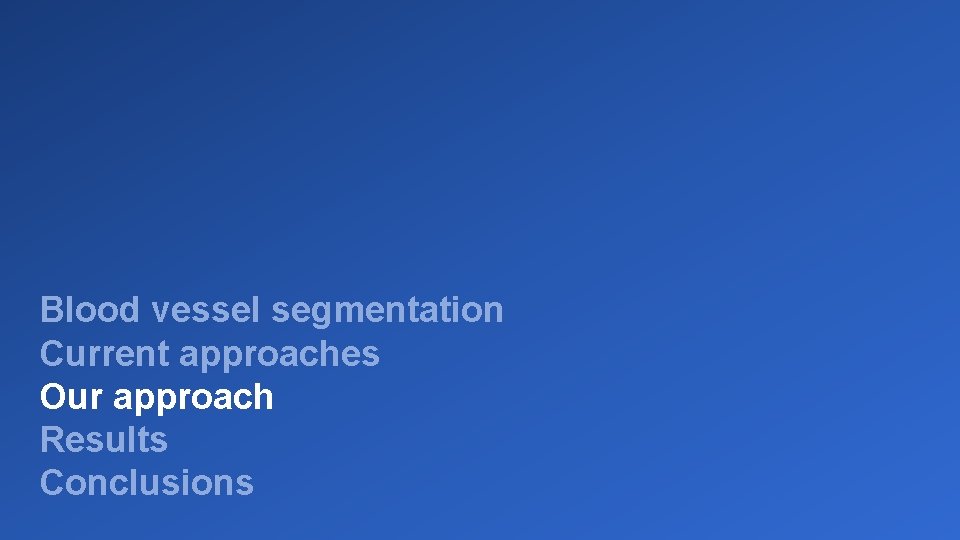 Blood vessel segmentation Current approaches Our approach Results Conclusions 