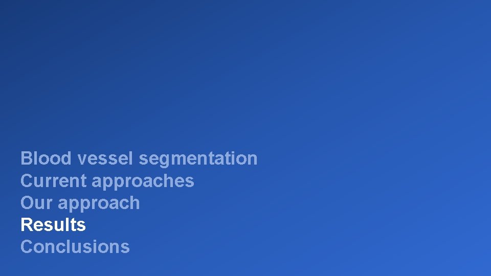 Blood vessel segmentation Current approaches Our approach Results Conclusions 