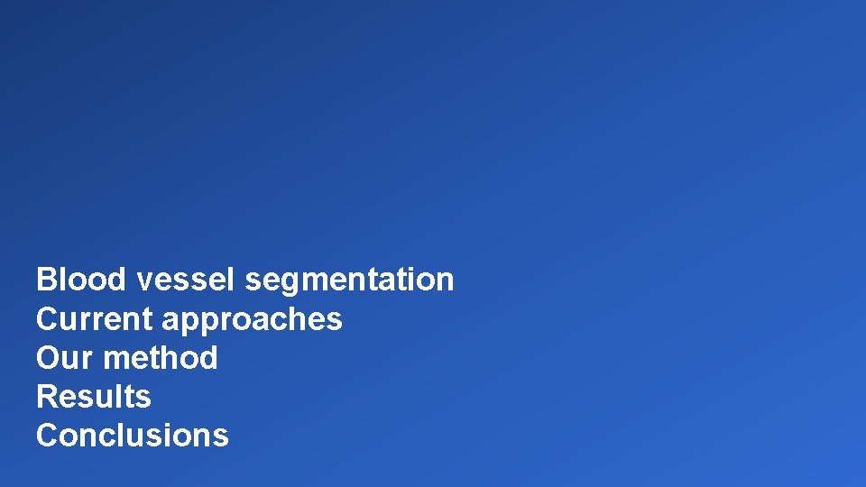 Blood vessel segmentation Current approaches Our method Results Conclusions 