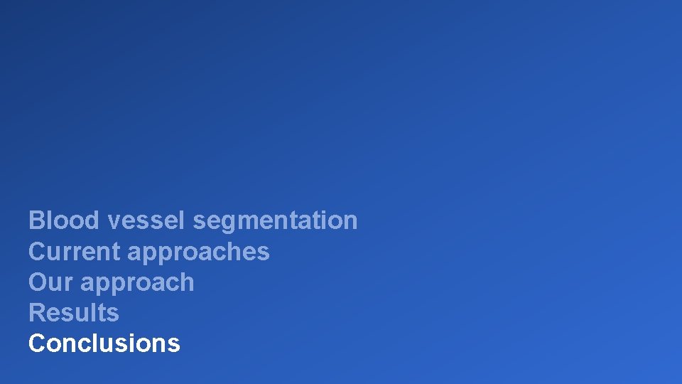 Blood vessel segmentation Current approaches Our approach Results Conclusions 