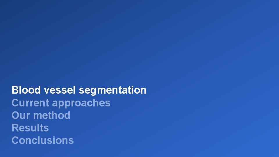 Blood vessel segmentation Current approaches Our method Results Conclusions 