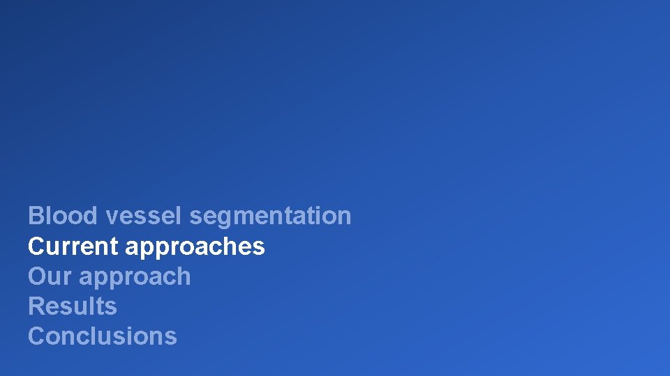 Blood vessel segmentation Current approaches Our approach Results Conclusions 