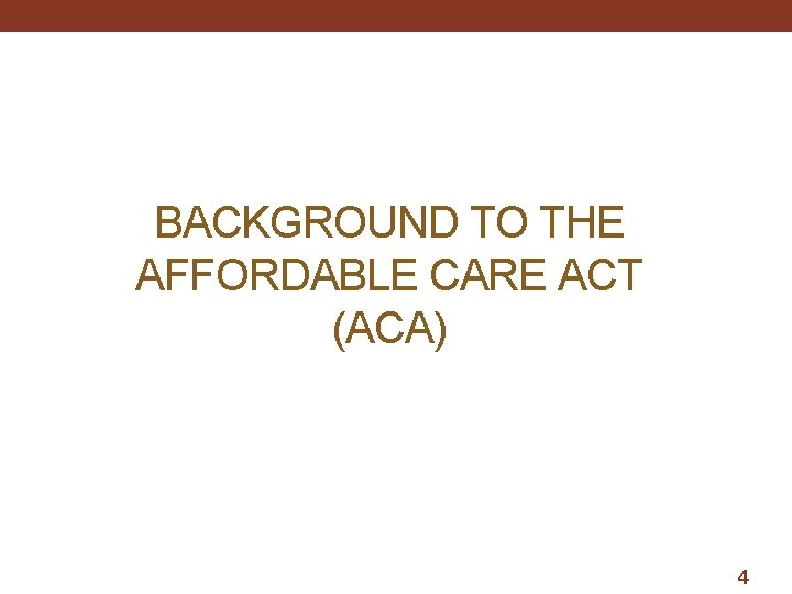 BACKGROUND TO THE AFFORDABLE CARE ACT (ACA) 4 