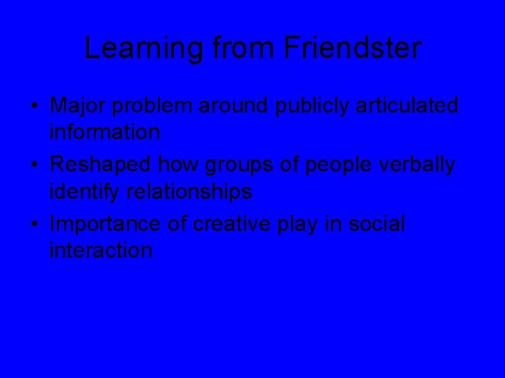 Learning from Friendster • Major problem around publicly articulated information • Reshaped how groups
