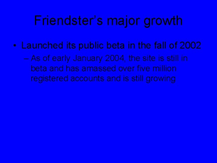 Friendster’s major growth • Launched its public beta in the fall of 2002 –