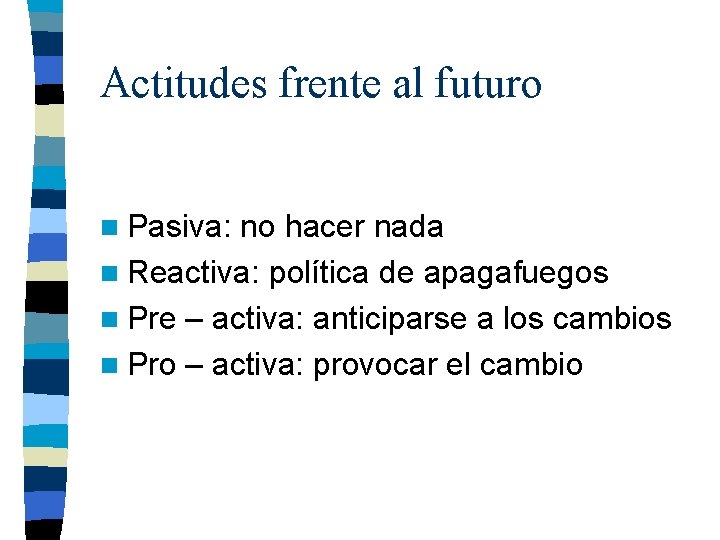 Actitudes frente al futuro n Pasiva: no hacer nada n Reactiva: política de apagafuegos
