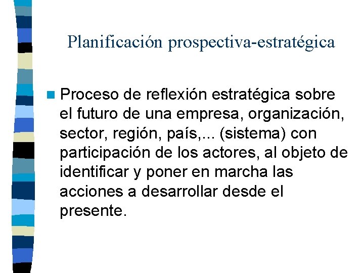 Planificación prospectiva-estratégica n Proceso de reflexión estratégica sobre el futuro de una empresa, organización,