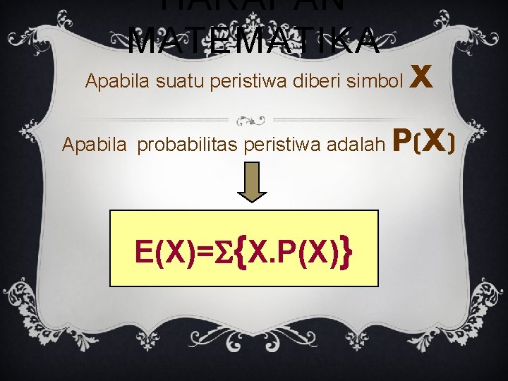 HARAPAN MATEMATIKA Apabila suatu peristiwa diberi simbol Apabila probabilitas peristiwa adalah E(X)= {X. P(X)}