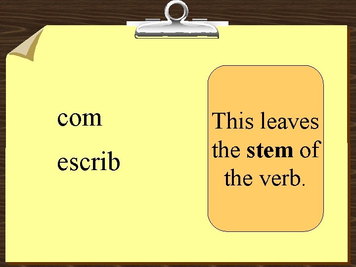 com escrib This leaves the stem of the verb. 