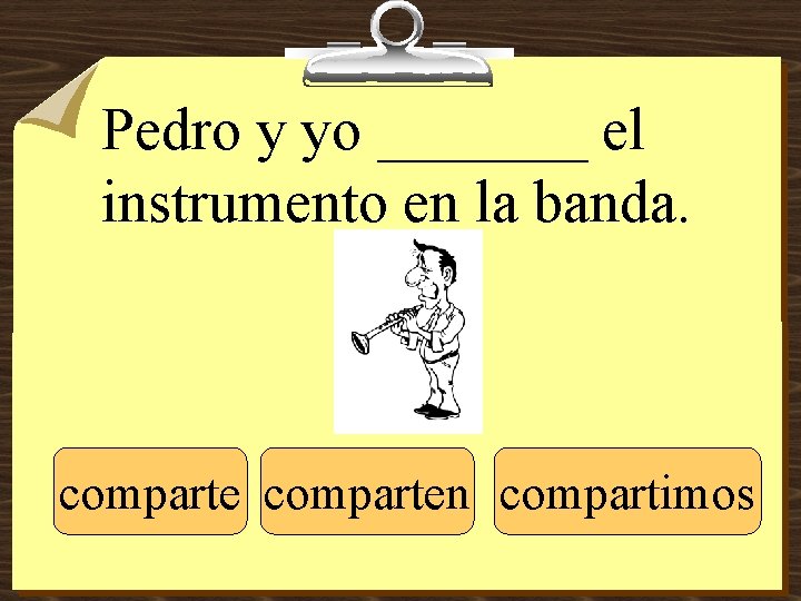 Pedro y yo _______ el instrumento en la banda. comparten compartimos 