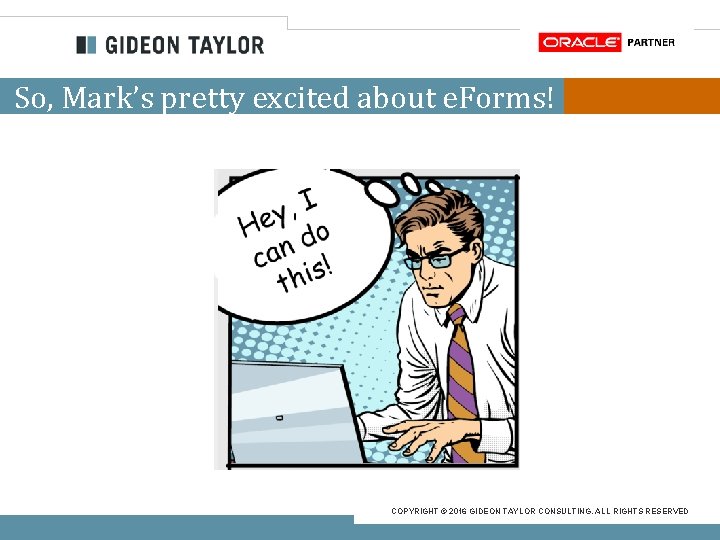 So, Mark’s pretty excited about e. Forms! COPYRIGHT © 2016 GIDEON TAYLOR CONSULTING. ALL