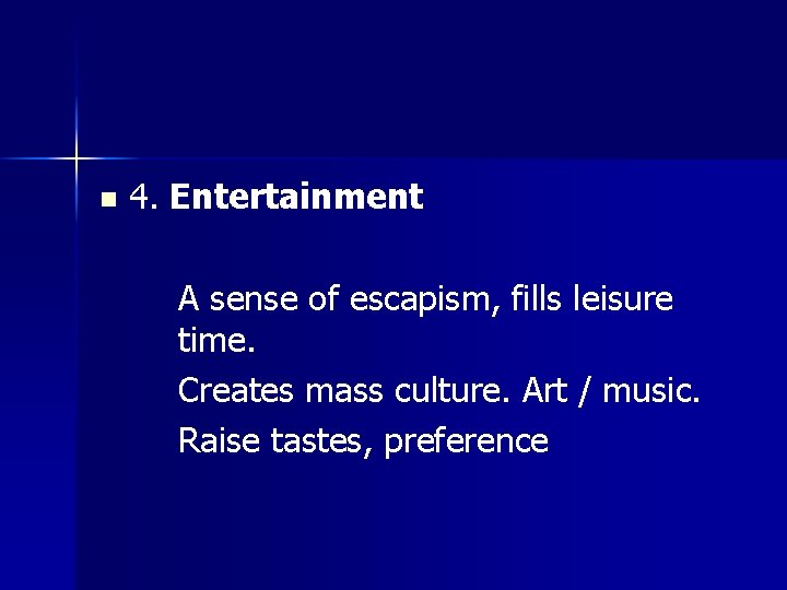 n 4. Entertainment A sense of escapism, fills leisure time. Creates mass culture. Art