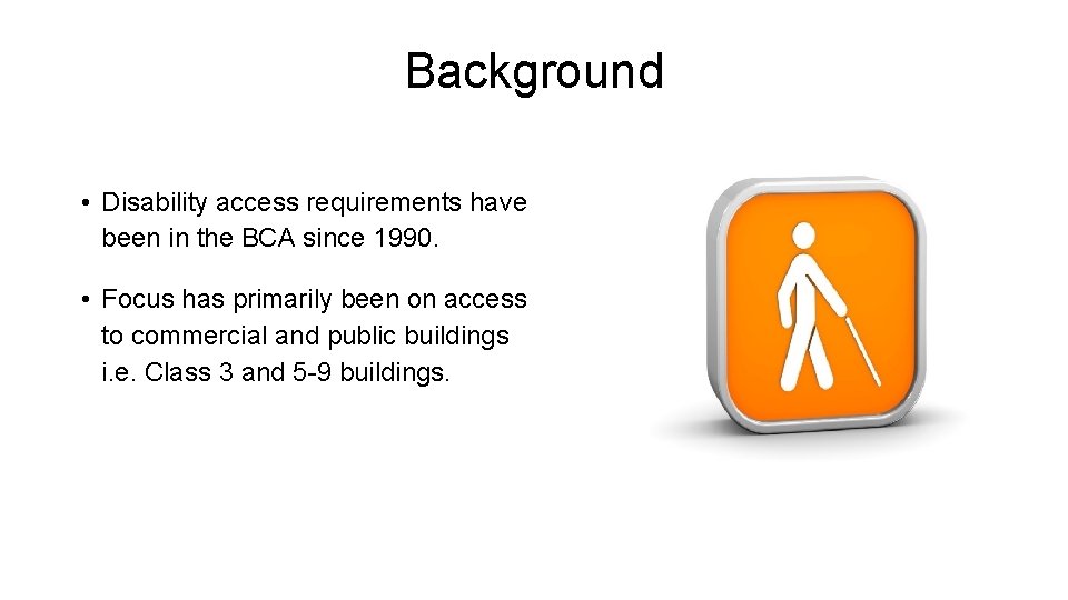 Background • Disability access requirements have been in the BCA since 1990. • Focus