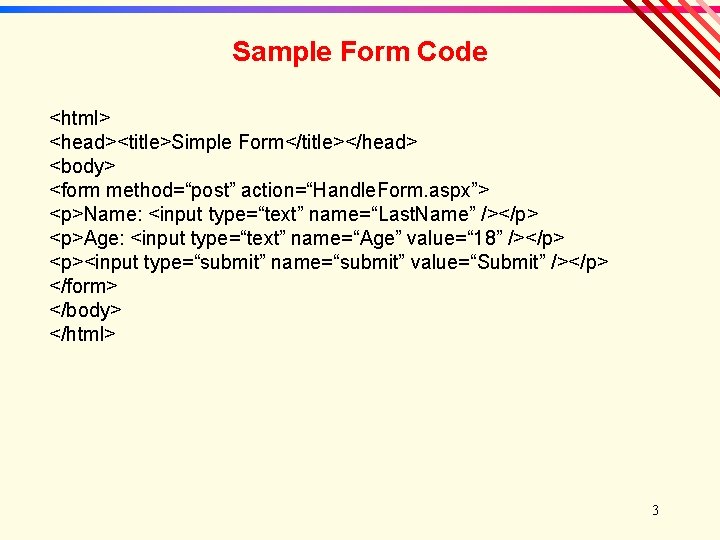 Sample Form Code <html> <head><title>Simple Form</title></head> <body> <form method=“post” action=“Handle. Form. aspx”> <p>Name: <input