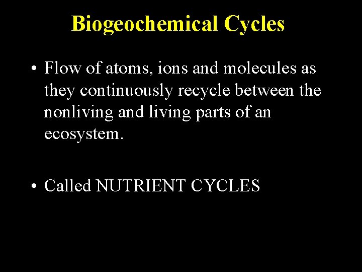 Biogeochemical Cycles • Flow of atoms, ions and molecules as they continuously recycle between