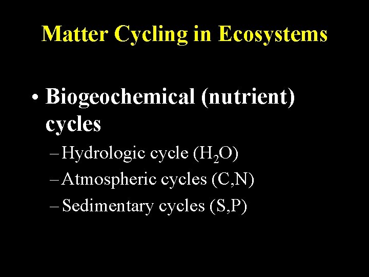 Matter Cycling in Ecosystems • Biogeochemical (nutrient) cycles – Hydrologic cycle (H 2 O)