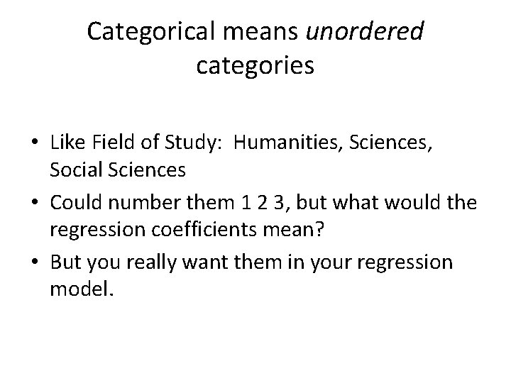 Categorical means unordered categories • Like Field of Study: Humanities, Sciences, Social Sciences •