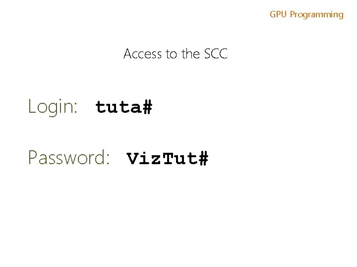 GPU Programming Access to the SCC Login: tuta# Password: Viz. Tut# 