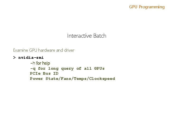 GPU Programming Interactive Batch Examine GPU hardware and driver > nvidia-smi -h for help