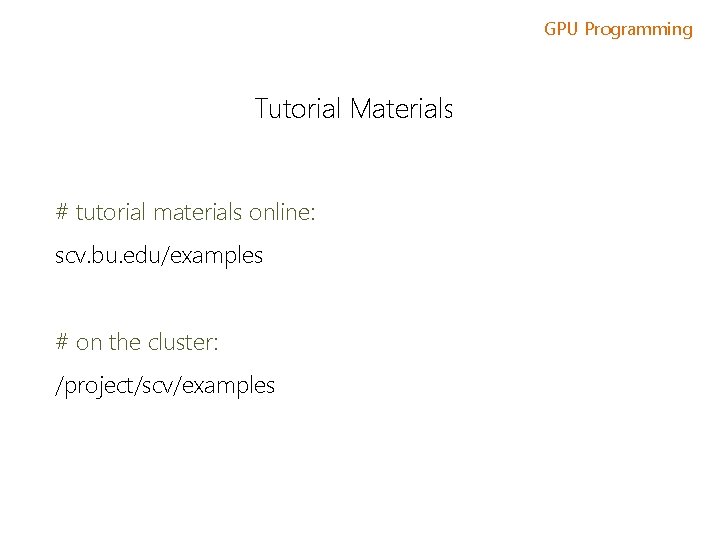 GPU Programming Tutorial Materials # tutorial materials online: scv. bu. edu/examples # on the