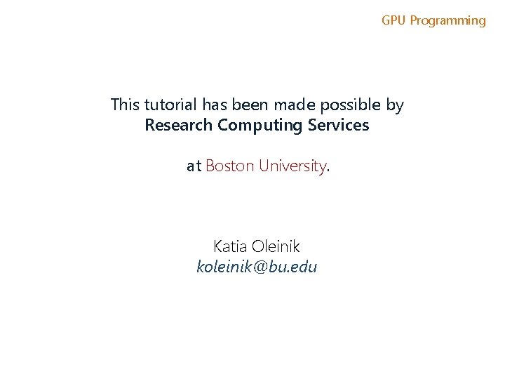 GPU Programming This tutorial has been made possible by Research Computing Services at Boston