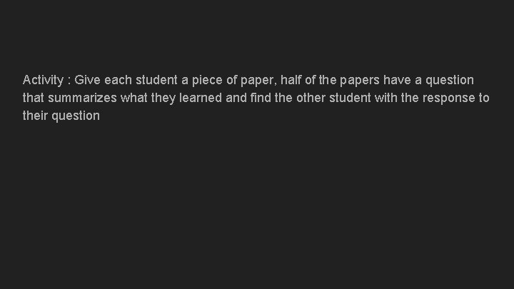 Activity : Give each student a piece of paper, half of the papers have