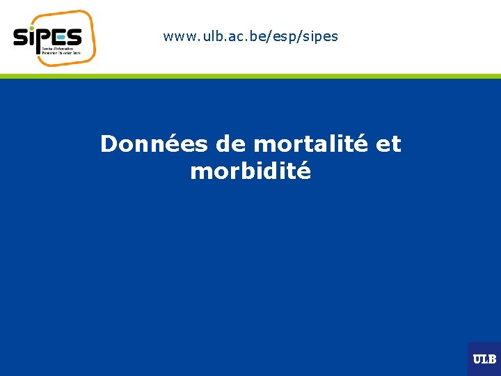www. ulb. ac. be/esp/sipes Données de mortalité et morbidité 