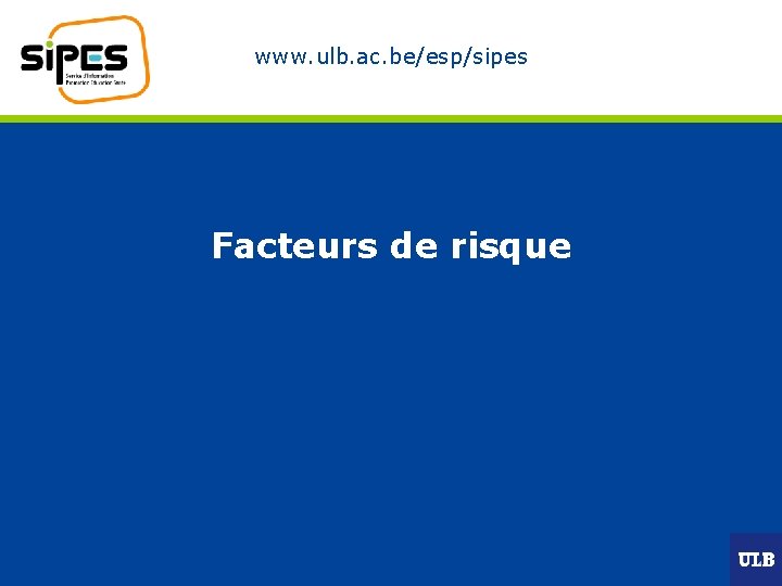 www. ulb. ac. be/esp/sipes Facteurs de risque 