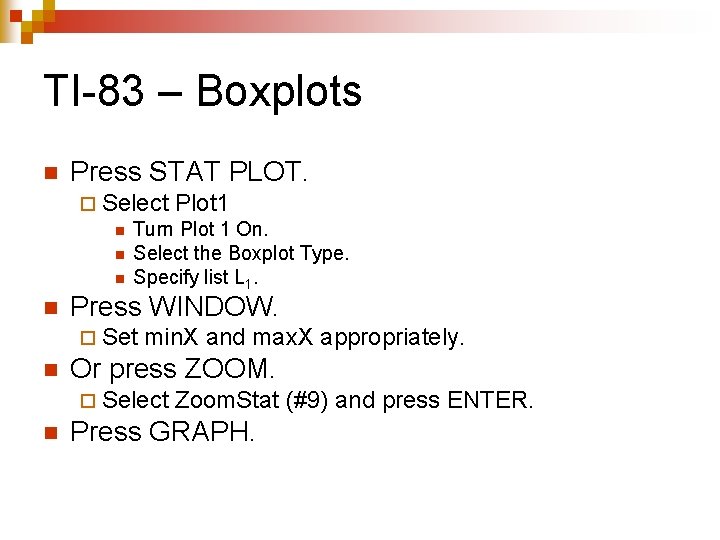 TI-83 – Boxplots n Press STAT PLOT. ¨ Select Plot 1 n Turn Plot