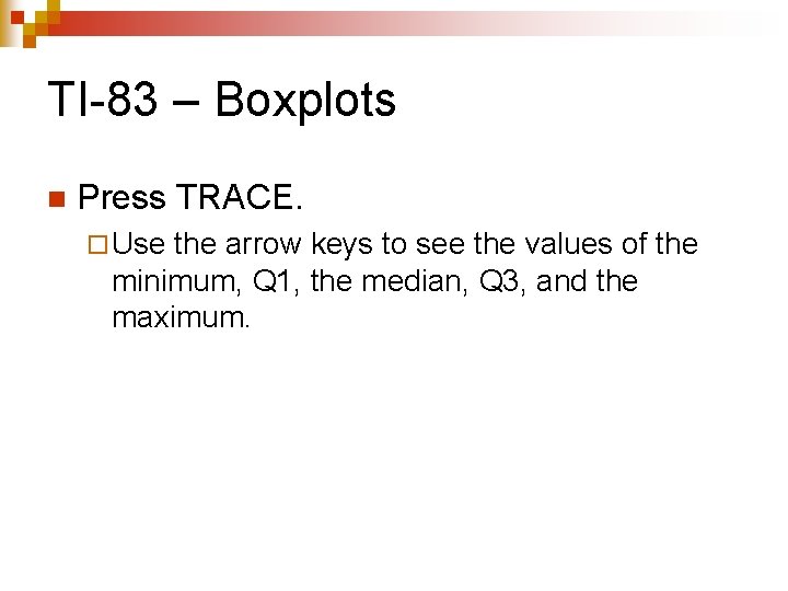 TI-83 – Boxplots n Press TRACE. ¨ Use the arrow keys to see the