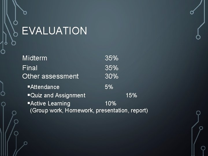 EVALUATION Midterm Final Other assessment §Attendance §Quiz and Assignment §Active Learning 35% 30% 5%