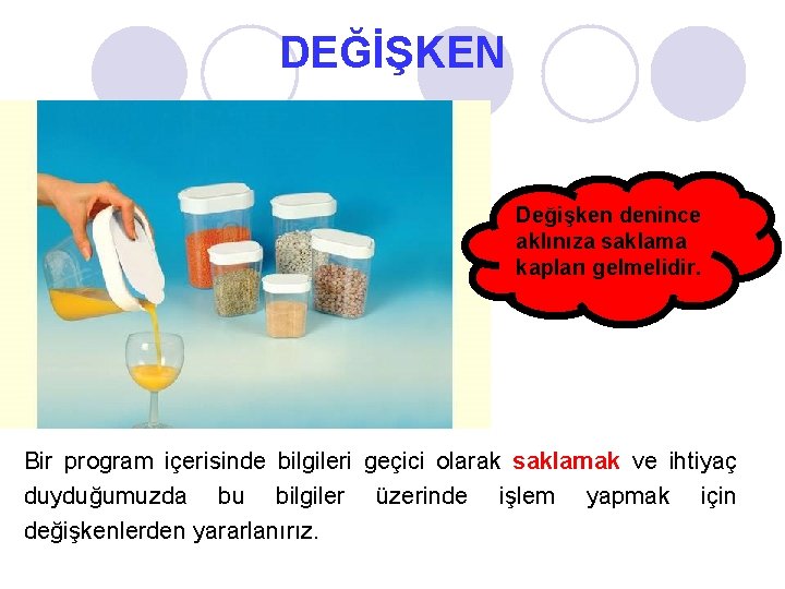 DEĞİŞKEN Değişken denince aklınıza saklama kapları gelmelidir. Bir program içerisinde bilgileri geçici olarak saklamak