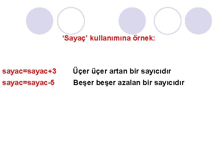 ‘Sayaç’ kullanımına örnek: sayac=sayac+3 Üçer üçer artan bir sayıcıdır sayac=sayac-5 Beşer beşer azalan bir