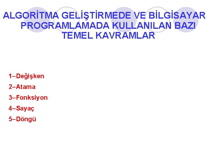 ALGORİTMA GELİŞTİRMEDE VE BİLGİSAYAR PROGRAMLAMADA KULLANILAN BAZI TEMEL KAVRAMLAR 1–Değişken 2–Atama 3–Fonksiyon 4–Sayaç 5–Döngü