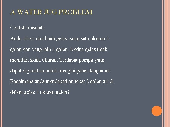 A WATER JUG PROBLEM Contoh masalah: Anda diberi dua buah gelas, yang satu ukuran