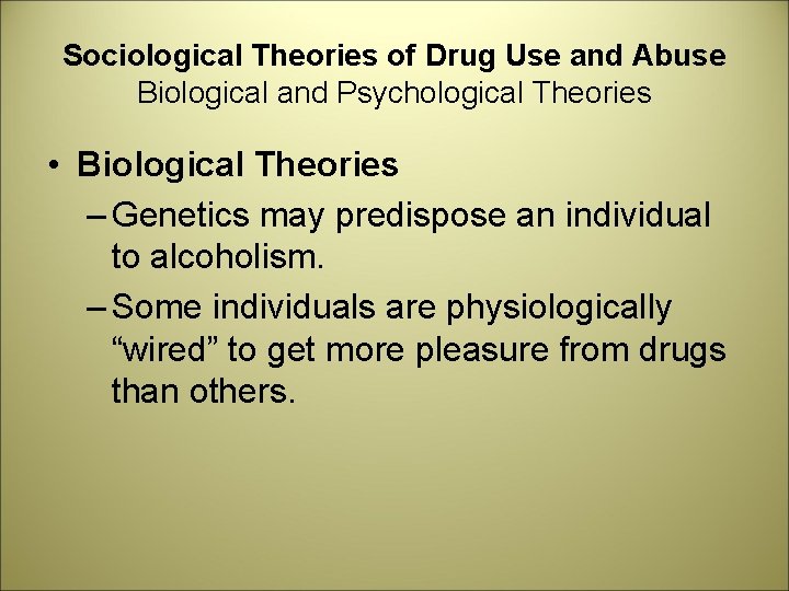 Sociological Theories of Drug Use and Abuse Biological and Psychological Theories • Biological Theories