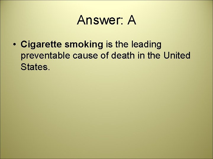 Answer: A • Cigarette smoking is the leading preventable cause of death in the