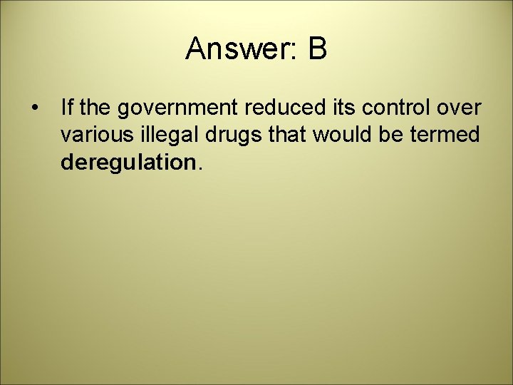 Answer: B • If the government reduced its control over various illegal drugs that