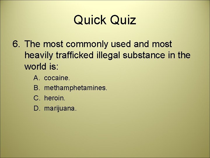 Quick Quiz 6. The most commonly used and most heavily trafficked illegal substance in