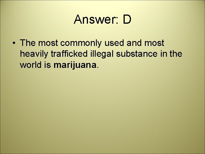 Answer: D • The most commonly used and most heavily trafficked illegal substance in