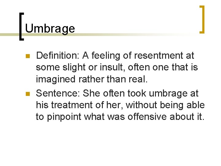 Umbrage n n Definition: A feeling of resentment at some slight or insult, often Umbrage n n Definition: A feeling of resentment at some slight or insult, often