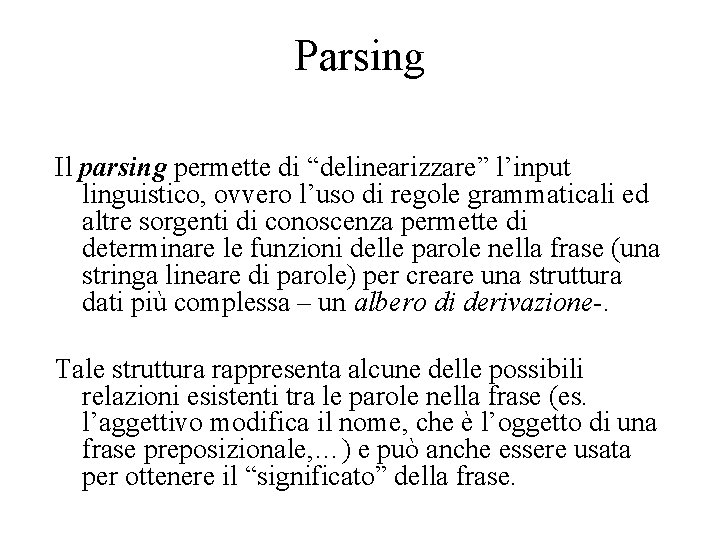 Parsing Il parsing permette di “delinearizzare” l’input linguistico, ovvero l’uso di regole grammaticali ed