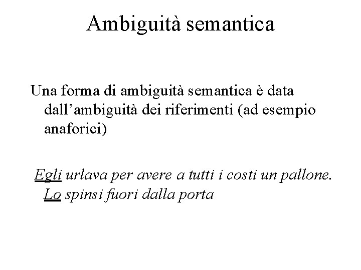 Ambiguità semantica Una forma di ambiguità semantica è data dall’ambiguità dei riferimenti (ad esempio